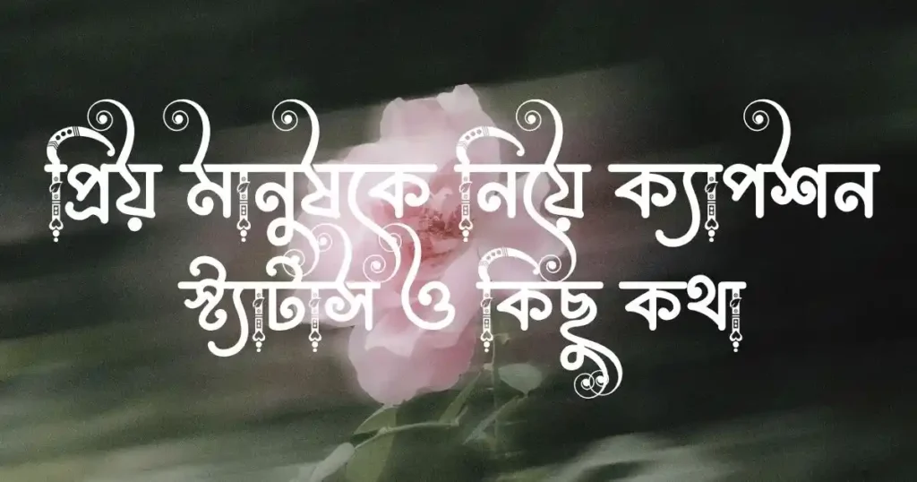 প্রিয় মানুষকে নিয়ে ক্যাপশন, স্ট্যাটাস ও কিছু কথা